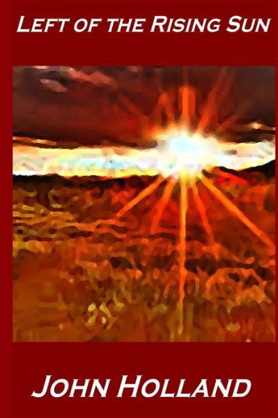 Left of the Rising Sun - John Holland - Kirjat - Createspace - 9781502861931 - keskiviikko 15. lokakuuta 2014