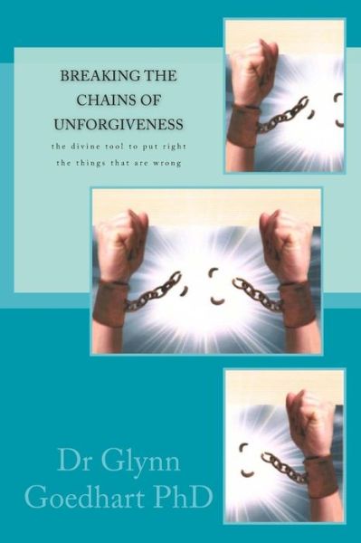 Cover for Goedhart (Phd), Dr Glynn a · Breaking the Chains of Unforgiveness: the Divine Tool to Put Right the Things That Are Wrong (Paperback Book) (2015)