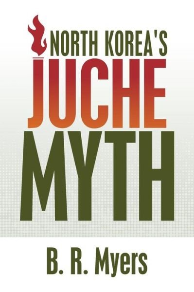 Cover for B R Myers · North Korea's Juche Myth (Taschenbuch) (2015)