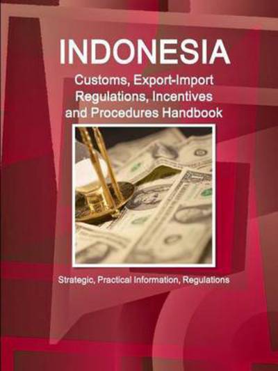 Cover for Inc Ibp · Indonesia Customs, Export-import Regulations, Incentives and Procedures Handbook - Strategic, Practical Information, Regulations (Paperback Book) (2015)