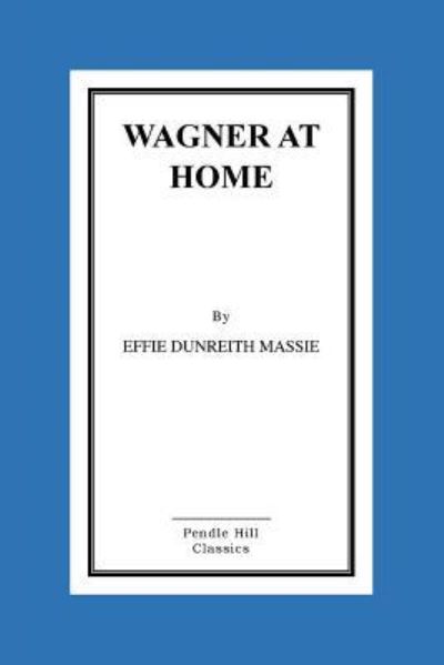 Wagner at Home - Effie Dunreith Massie - Bøger - Createspace Independent Publishing Platf - 9781519494931 - 24. november 2015