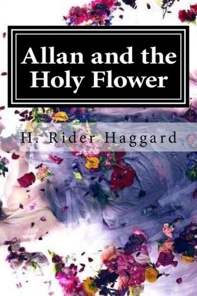 Allan and the Holy Flower - Sir H Rider Haggard - Livros - Createspace Independent Publishing Platf - 9781519733931 - 7 de dezembro de 2015