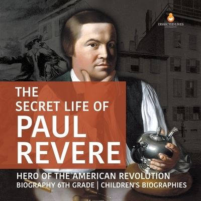 Cover for Dissected Lives · The Secret Life of Paul Revere Hero of the American Revolution Biography 6th Grade Children's Biographies (Paperback Book) (2020)
