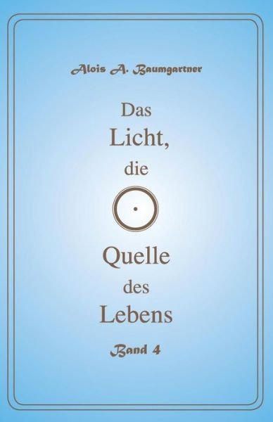 Cover for Alois a Baumgartner · Das Licht, die Quelle des Lebens - Band 4 (Pocketbok) (2017)