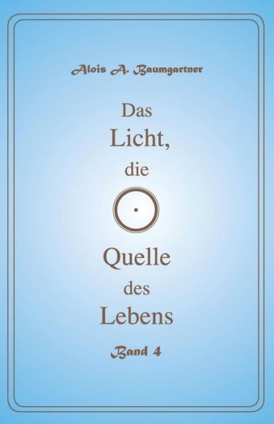 Cover for Alois a Baumgartner · Das Licht, die Quelle des Lebens - Band 4 (Paperback Book) (2017)