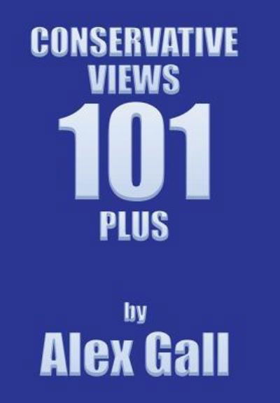 Conservative Views 101 Plus - Alex Gall - Books - Xlibris Us - 9781543480931 - February 9, 2018