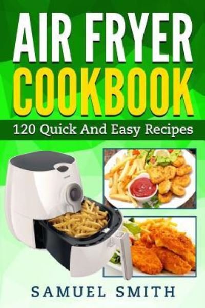 Air Fryer Cookbook - Samuel Smith - Boeken - Createspace Independent Publishing Platf - 9781545402931 - 16 april 2017