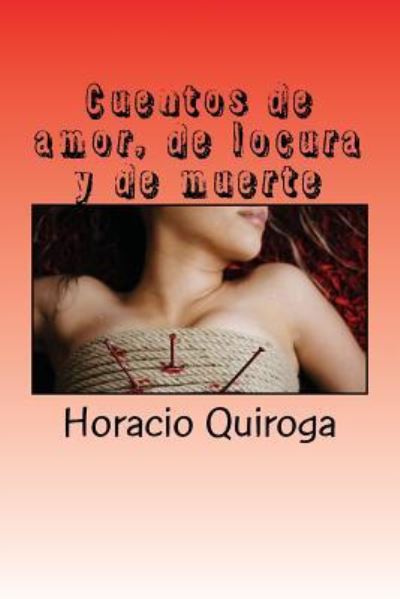 Cuentos de amor, de locura y de muerte - Horacio Quiroga - Books - Createspace Independent Publishing Platf - 9781548500931 - July 1, 2017