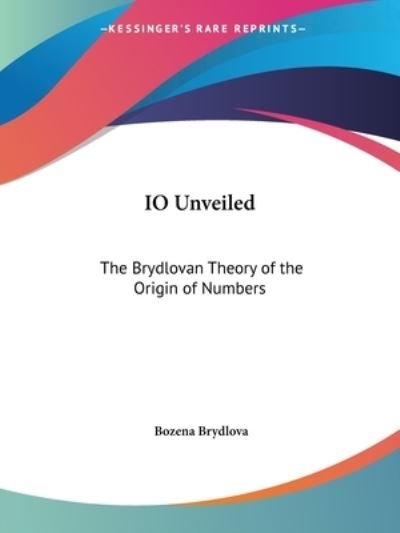 Cover for Bozena Brydlova · Io Unveiled: the Brydlovan Theory of the Origin of Numbers (Paperback Bog) [Facsimile edition] (1993)
