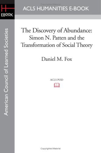 The Discovery of Abundance: Simon N. Patten and the Transformation of Social Theory - Daniel M. Fox - Books - ACLS Humanities E-Book - 9781597403931 - November 7, 2008