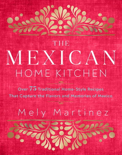 Cover for Mely Martinez · The Mexican Home Kitchen: Traditional Home-Style Recipes That Capture the Flavors and Memories of Mexico (Hardcover Book) (2020)