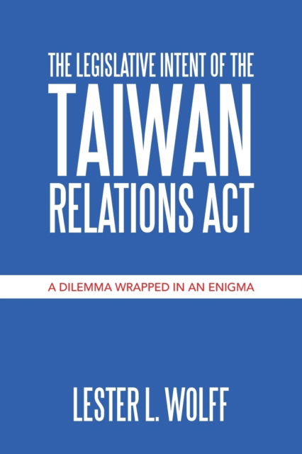 Cover for Lester L Wolff · The Legislative Intent of the Taiwan Relations Act: A Dilemma Wrapped in an Enigma (Paperback Book) (2020)
