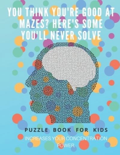 Cover for Puzzle Book For Kids · You Think you're good at mazes? here's some you'll never solve - Mazes for kids - large print '8.5x11 in' Mazes for kids age 8-10 (Paperback Bog) (2019)