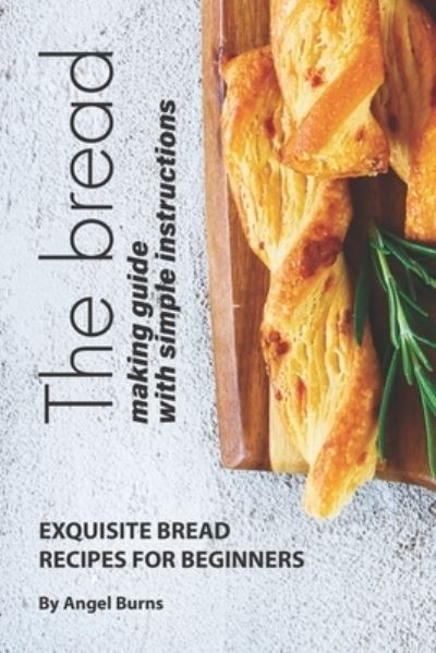 The Bread Making Guide with Simple Instructions - Angel Burns - Books - Independently Published - 9781708287931 - November 14, 2019