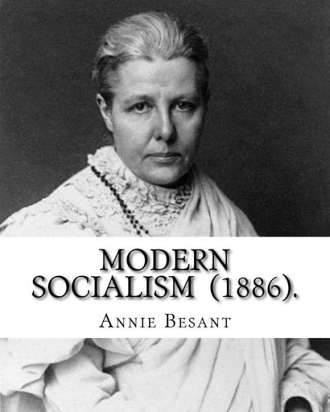 Cover for Annie Besant · Modern Socialism  .  By : Annie Besant : Annie Besant, née Wood  was a British socialist, theosophist, women's ... and supporter of Irish and Indian self-rule. (Paperback Bog) (2018)