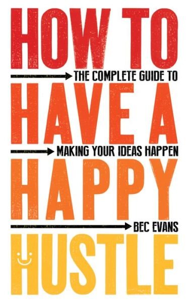 Cover for Bec Evans · How to Have a Happy Hustle: The Complete Guide to Making Your Ideas Happen (Paperback Book) (2020)