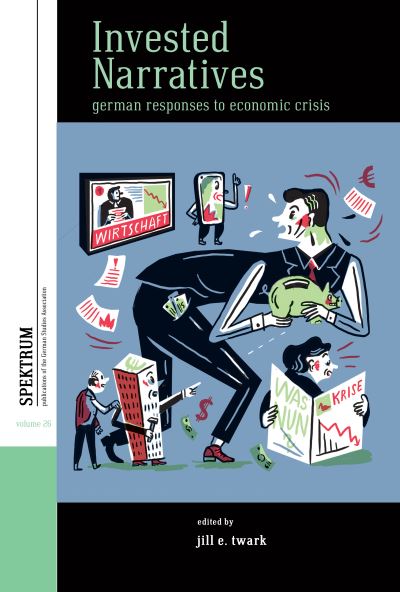 Cover for Jill E. Twark · Invested Narratives: German Responses to Economic Crisis - Spektrum: Publications of the German Studies Association (Hardcover Book) (2022)
