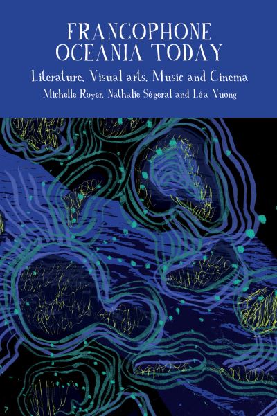 Francophone Oceania Today: Literature, Visual Arts, Music, and Cinema - Francophone Postcolonial Studies (Hardcover Book) (2024)