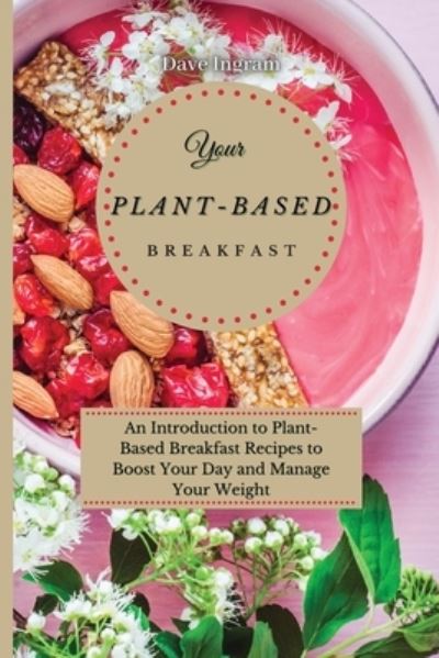 Cover for Dave Ingram · Your Plant-Based Diet Breakfast: An Introduction to Plant-Based Breakfast Recipes to Boost Your Day and Manage Your Weight (Paperback Book) (2021)