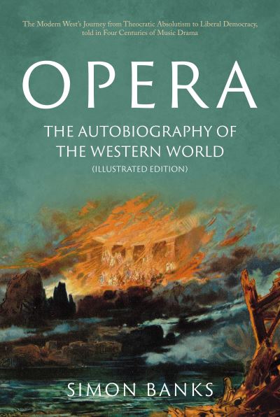 Opera: The Autobiography of the Western World (Illustrated Edition): From theocratic absolutism to liberal democracy, in four centuries of music drama - Simon Banks - Książki - Troubador Publishing - 9781803131931 - 28 lipca 2022