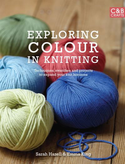 Cover for Sarah Hazell · Exploring Colour in Knitting: Techniques, Swatches and Projects to Expand Your Knit Horizons (Gebundenes Buch) (2011)