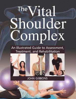 The Vital Shoulder Complex: An Illustrated Guide to Assessment, Treatment, and Rehabilitation - John Gibbons - Książki - Otter Consulting Limited - 9781905367931 - 28 maja 2019