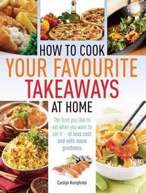 Cover for Carolyn Humphries · How to Cook Your Favourite Takeaways At Home: The Food You Like to Eat When You Want to Eat it - at Less Cost and with More Goodness (Paperback Book) (2012)