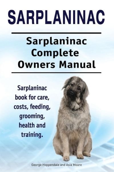 Cover for Asia Moore · Sarplaninac. Sarplaninac Complete Owners Manual. Sarplaninac book for care, costs, feeding, grooming, health and training. (Taschenbuch) (2017)