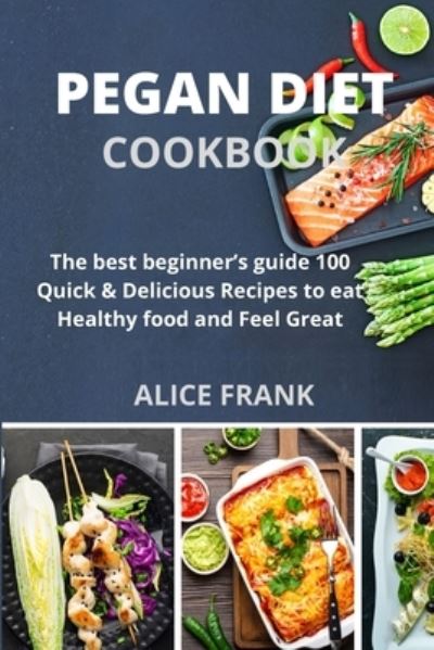 Pegan Diet Cookbook: The best beginner's guide 100 Quick & Delicious Recipes to eat Healthy food and Feel Great - Alice Frank - Books - Emakim Ltd - 9781914574931 - June 6, 2021