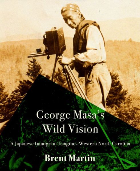 George Masa's Wild Vision: A Japanese Immigrant Imagines Western North Carolina - Cold Mountain Fund Series - Brent Martin - Livros - Hub City Press - 9781938235931 - 4 de agosto de 2022