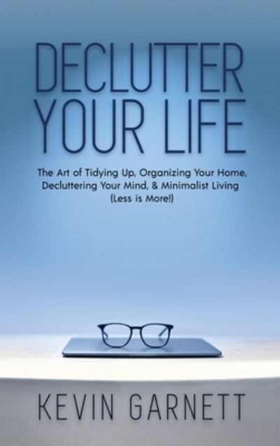 Cover for Garnett, Kevin, QC · Declutter Your Life: The Art of Tidying Up, Organizing Your Home, Decluttering Your Mind, and Minimalist Living (Less is More!) (Hardcover Book) (2020)