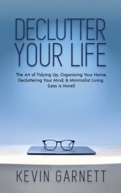 Declutter Your Life: The Art of Tidying Up, Organizing Your Home, Decluttering Your Mind, and Minimalist Living (Less is More!) - Garnett, Kevin, QC - Books - Semsoli - 9781952772931 - June 22, 2020