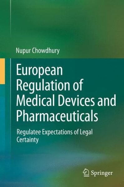 Cover for Nupur Chowdhury · European Regulation of Medical Devices and Pharmaceuticals: Regulatee Expectations of Legal Certainty (Hardcover Book) [2014 edition] (2014)