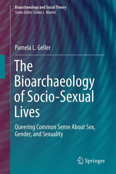 Cover for Pamela L. Geller · The Bioarchaeology of Socio-Sexual Lives: Queering Common Sense About Sex, Gender, and Sexuality - Bioarchaeology and Social Theory (Hardcover Book) [1st ed. 2017 edition] (2016)