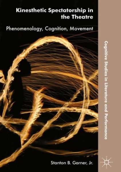 Cover for Garner, Jr., Stanton B. · Kinesthetic Spectatorship in the Theatre: Phenomenology, Cognition, Movement - Cognitive Studies in Literature and Performance (Hardcover Book) [1st ed. 2018 edition] (2018)