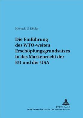 Cover for Michaela Dobler · Die Einfuehrung Des Wto-Weiten Erschoepfungsgrundsatzes in Das Markenrecht Der Eu Und Der USA - Frankfurter Wirtschaftsrechtliche Studien (Paperback Book) [German edition] (2002)