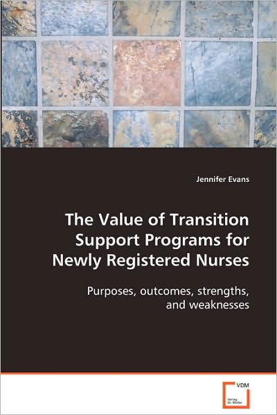 The Value of Transition Support Programs for Newlyregistered Nurses: Purposes, Outcomes, Strengths, and Weaknesses - Jennifer Evans - Books - VDM Verlag - 9783639055931 - September 30, 2008