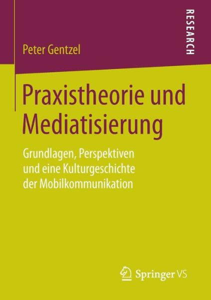 Cover for Peter Gentzel · Praxistheorie Und Mediatisierung: Grundlagen, Perspektiven Und Eine Kulturgeschichte Der Mobilkommunikation (Paperback Book) [2015 edition] (2015)
