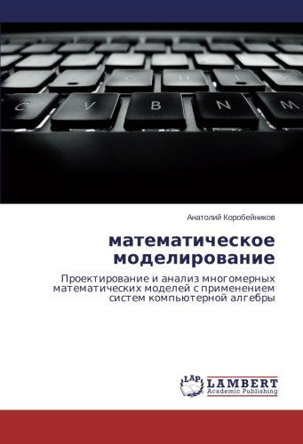 Cover for Anatoliy Korobeynikov · Matematicheskoe Modelirovanie: Proektirovanie I Analiz Mnogomernykh Matematicheskikh Modeley S Primeneniem Sistem Komp'yuternoy Algebry (Paperback Book) [Russian edition] (2014)