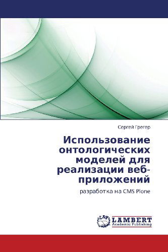 Cover for Sergey Greger · Ispol'zovanie Ontologicheskikh Modeley Dlya  Realizatsii Veb-prilozheniy: Razrabotka Na Cms Plone (Paperback Book) [Russian edition] (2012)