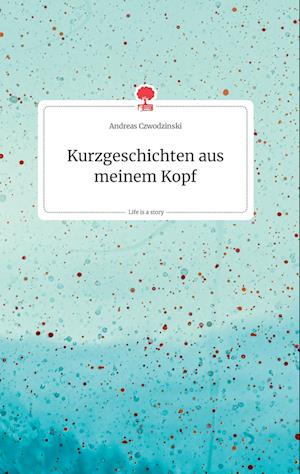 Cover for Andreas Czwodzinski · Kurzgeschichten aus meinem Kopf. Life is a Story - story.one (Hardcover Book) (2021)