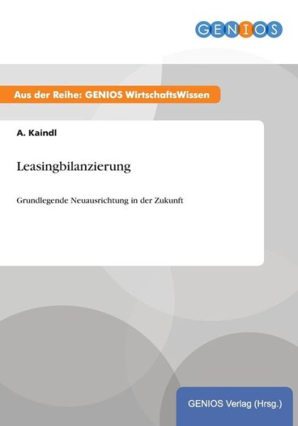 Cover for A Kaindl · Leasingbilanzierung: Grundlegende Neuausrichtung in der Zukunft (Paperback Book) (2015)