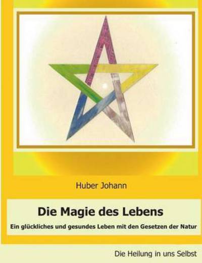 Cover for Johann Huber · Die Magie des Lebens: Ein gluckliches und gesundes Leben mit den Gesetzen der Natur (Paperback Book) (2016)