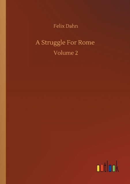 A Struggle For Rome: Volume 2 - Felix Dahn - Books - Outlook Verlag - 9783752323931 - July 18, 2020