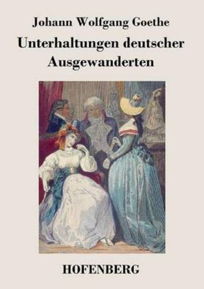 Unterhaltungen Deutscher Ausgewanderten - Johann Wolfgang Goethe - Books - Hofenberg - 9783843023931 - September 14, 2016