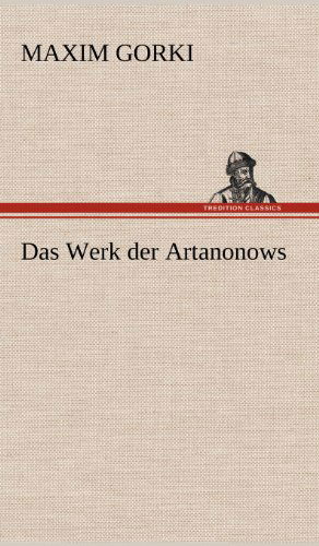 Das Werk Der Artanonows - Maxim Gorki - Books - TREDITION CLASSICS - 9783847249931 - May 11, 2012