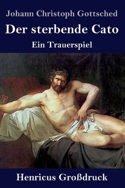 Cover for Johann Christoph Gottsched · Der sterbende Cato (Grossdruck): Ein Trauerspiel (Hardcover Book) (2020)