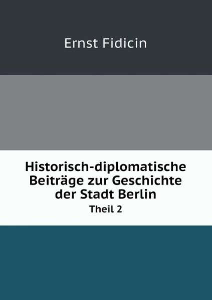 Cover for Ernst Fidicin · Historisch-diplomatische Beiträge Zur Geschichte Der Stadt Berlin Theil 2 (Paperback Book) [German edition] (2014)