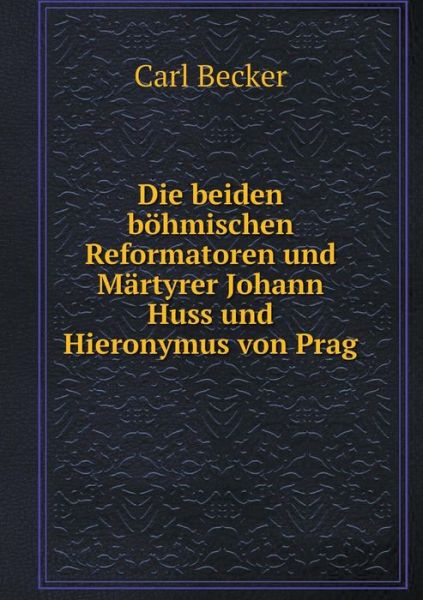 Cover for Carl Becker · Die Beiden Böhmischen Reformatoren Und Märtyrer Johann Huss Und Hieronymus Von Prag (Paperback Book) [German edition] (2014)