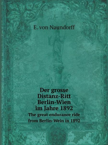 Cover for E. Von Naundorff · Der Grosse Distanz-ritt Berlin-wien Im Jahre 1892 the Great Endurance Ride from Berlin-wein in 1892 (Paperback Book) [German edition] (2015)